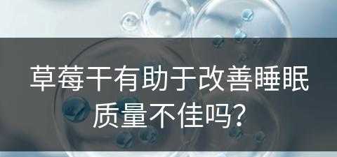 草莓干有助于改善睡眠质量不佳吗？